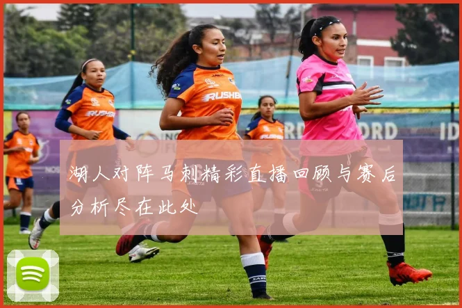 湖人对阵马刺精彩直播回顾与赛后分析尽在此处